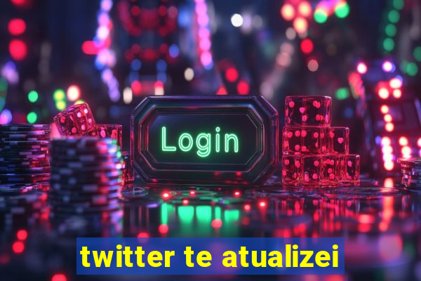 twitter te atualizei